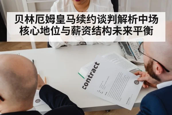 贝林厄姆皇马续约谈判解析中场核心地位与薪资结构未来平衡